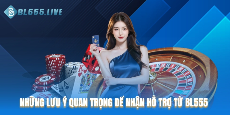Những lưu ý quan trọng để nhận hỗ trợ từ BL555