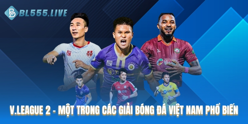 V.League 2 - Một trong các giải bóng đá Việt Nam phổ biến nhất